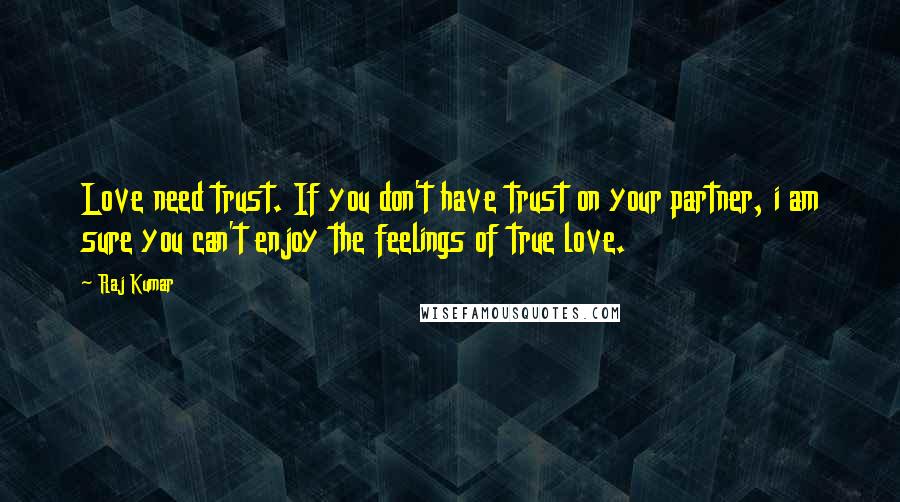 Raj Kumar Quotes: Love need trust. If you don't have trust on your partner, i am sure you can't enjoy the feelings of true love.