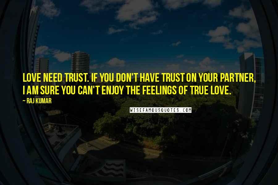 Raj Kumar Quotes: Love need trust. If you don't have trust on your partner, i am sure you can't enjoy the feelings of true love.