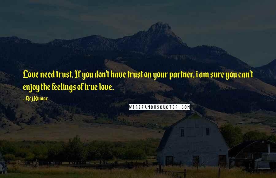 Raj Kumar Quotes: Love need trust. If you don't have trust on your partner, i am sure you can't enjoy the feelings of true love.