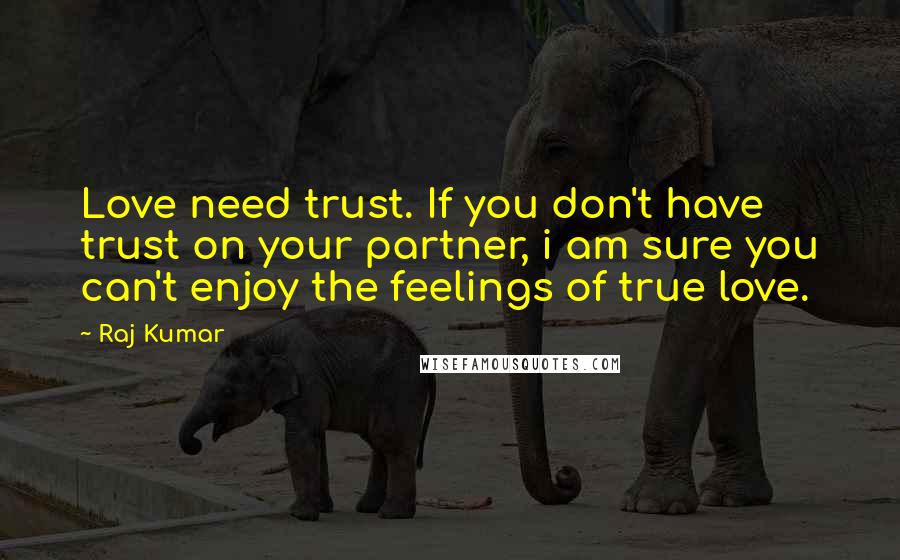 Raj Kumar Quotes: Love need trust. If you don't have trust on your partner, i am sure you can't enjoy the feelings of true love.