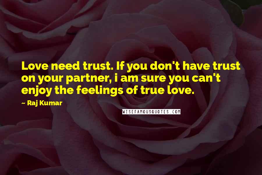 Raj Kumar Quotes: Love need trust. If you don't have trust on your partner, i am sure you can't enjoy the feelings of true love.