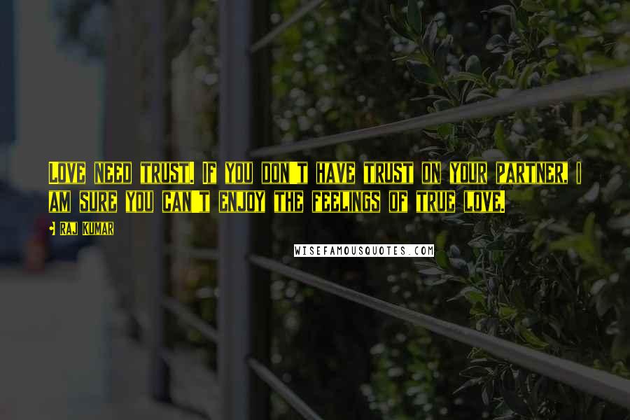 Raj Kumar Quotes: Love need trust. If you don't have trust on your partner, i am sure you can't enjoy the feelings of true love.