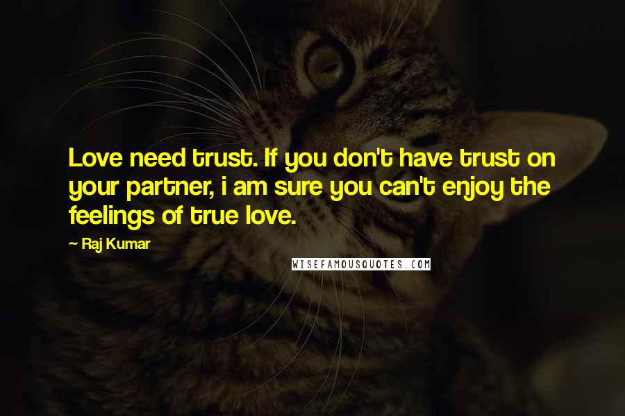 Raj Kumar Quotes: Love need trust. If you don't have trust on your partner, i am sure you can't enjoy the feelings of true love.