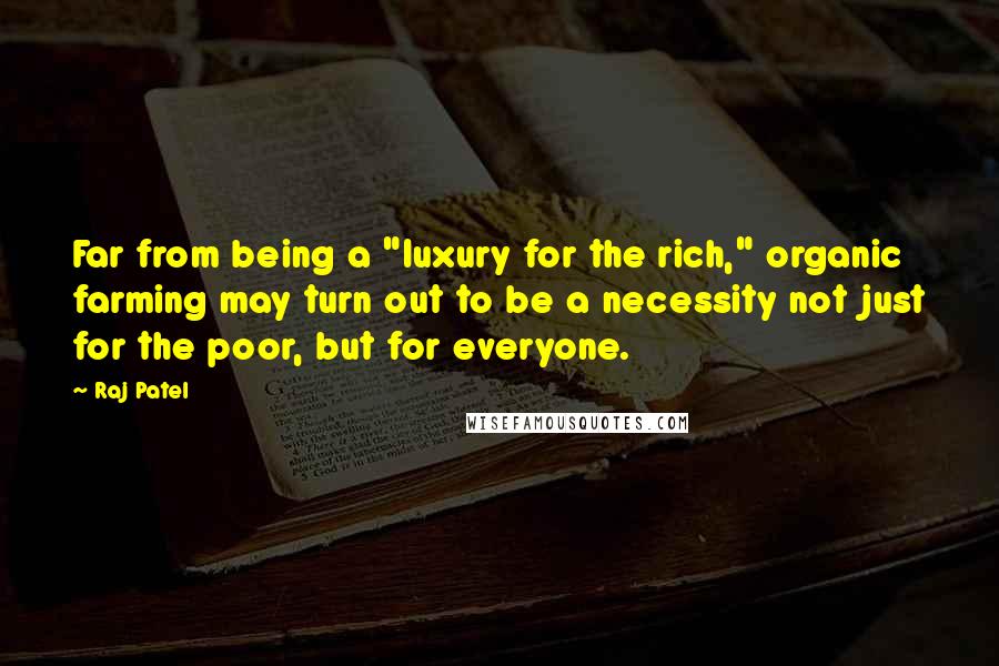 Raj Patel Quotes: Far from being a "luxury for the rich," organic farming may turn out to be a necessity not just for the poor, but for everyone.