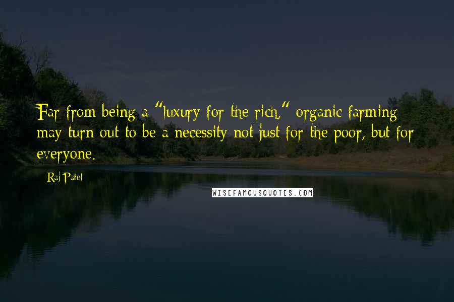 Raj Patel Quotes: Far from being a "luxury for the rich," organic farming may turn out to be a necessity not just for the poor, but for everyone.