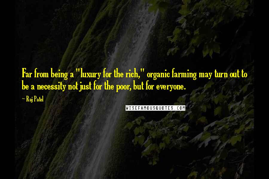 Raj Patel Quotes: Far from being a "luxury for the rich," organic farming may turn out to be a necessity not just for the poor, but for everyone.