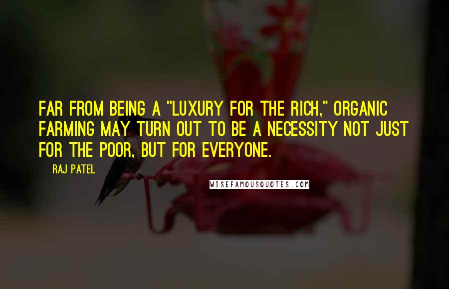 Raj Patel Quotes: Far from being a "luxury for the rich," organic farming may turn out to be a necessity not just for the poor, but for everyone.