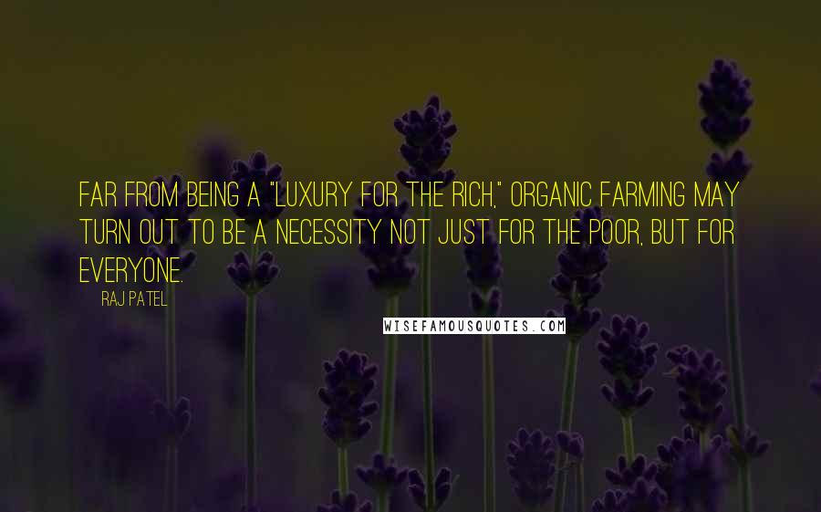 Raj Patel Quotes: Far from being a "luxury for the rich," organic farming may turn out to be a necessity not just for the poor, but for everyone.