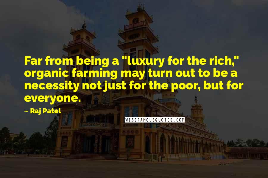 Raj Patel Quotes: Far from being a "luxury for the rich," organic farming may turn out to be a necessity not just for the poor, but for everyone.