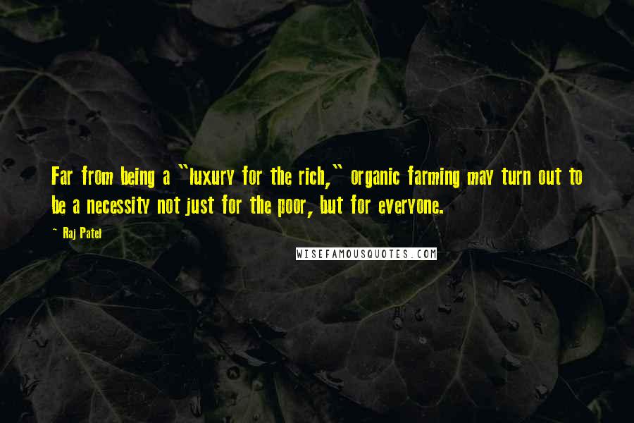 Raj Patel Quotes: Far from being a "luxury for the rich," organic farming may turn out to be a necessity not just for the poor, but for everyone.