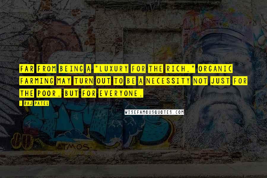 Raj Patel Quotes: Far from being a "luxury for the rich," organic farming may turn out to be a necessity not just for the poor, but for everyone.