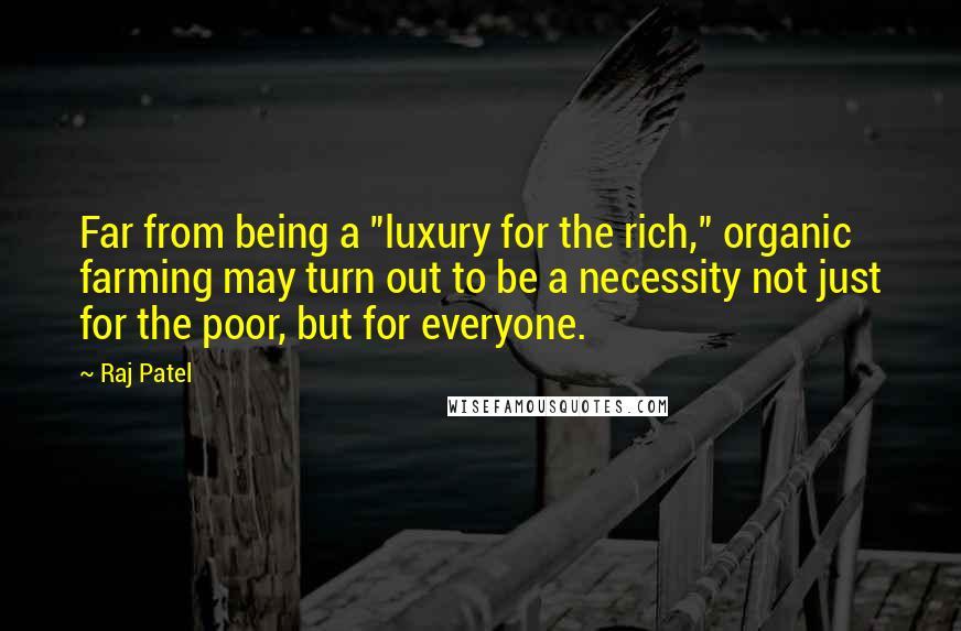 Raj Patel Quotes: Far from being a "luxury for the rich," organic farming may turn out to be a necessity not just for the poor, but for everyone.