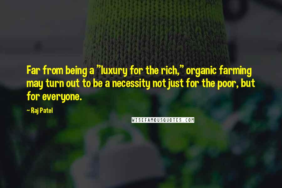 Raj Patel Quotes: Far from being a "luxury for the rich," organic farming may turn out to be a necessity not just for the poor, but for everyone.