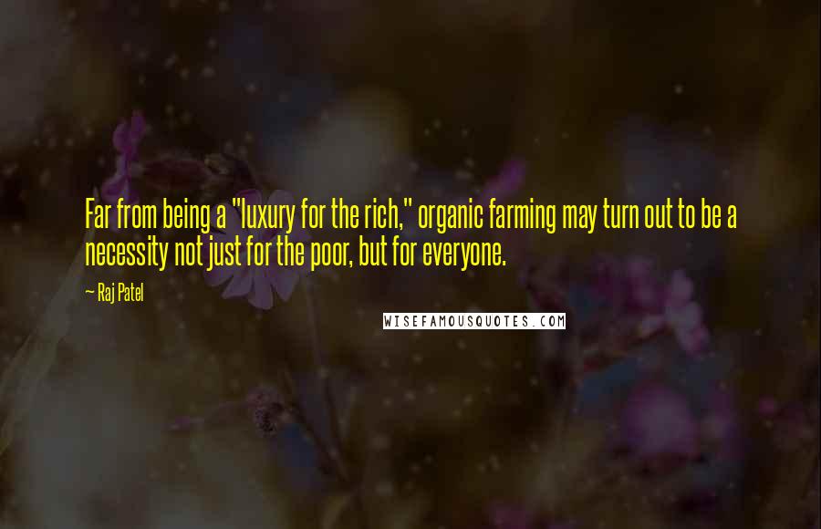 Raj Patel Quotes: Far from being a "luxury for the rich," organic farming may turn out to be a necessity not just for the poor, but for everyone.