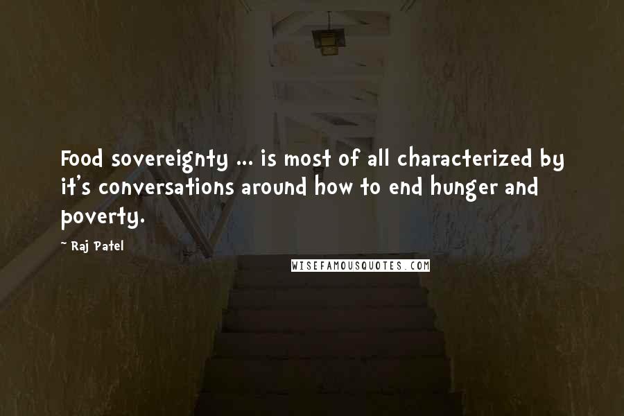 Raj Patel Quotes: Food sovereignty ... is most of all characterized by it's conversations around how to end hunger and poverty.