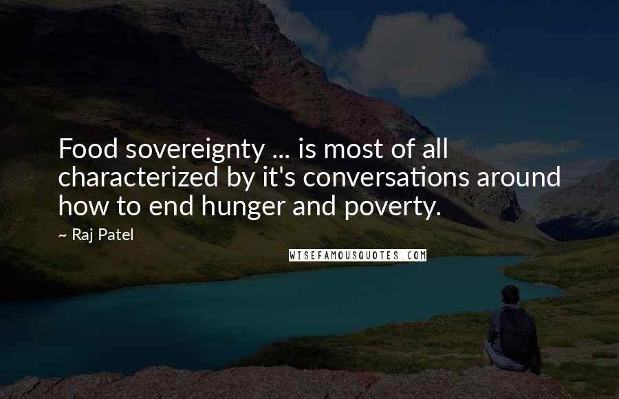 Raj Patel Quotes: Food sovereignty ... is most of all characterized by it's conversations around how to end hunger and poverty.