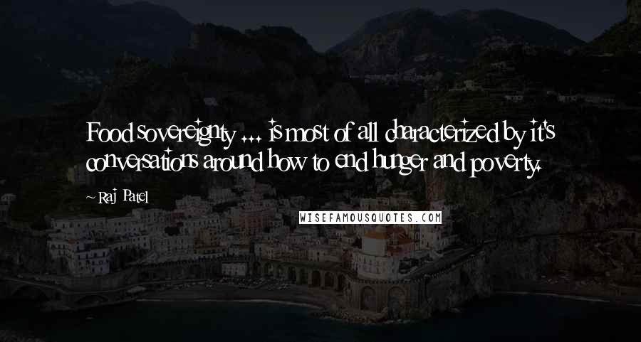 Raj Patel Quotes: Food sovereignty ... is most of all characterized by it's conversations around how to end hunger and poverty.