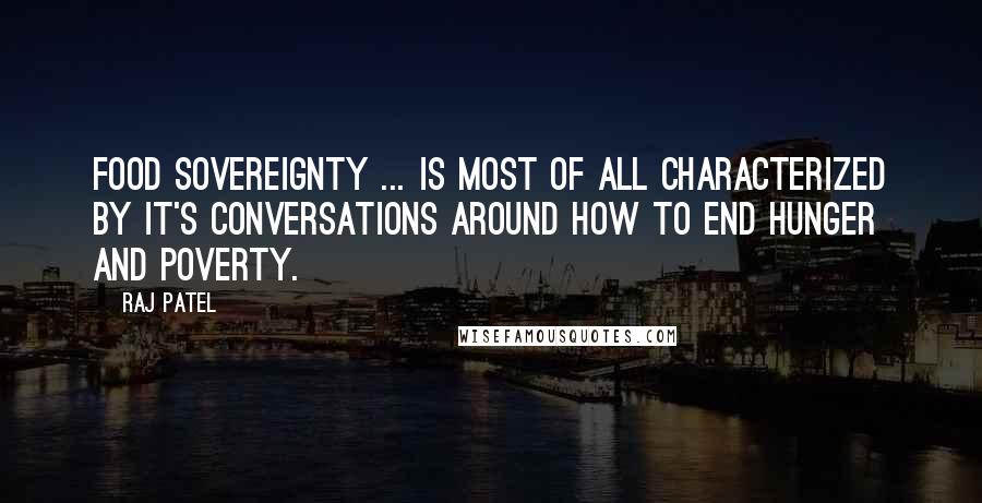 Raj Patel Quotes: Food sovereignty ... is most of all characterized by it's conversations around how to end hunger and poverty.