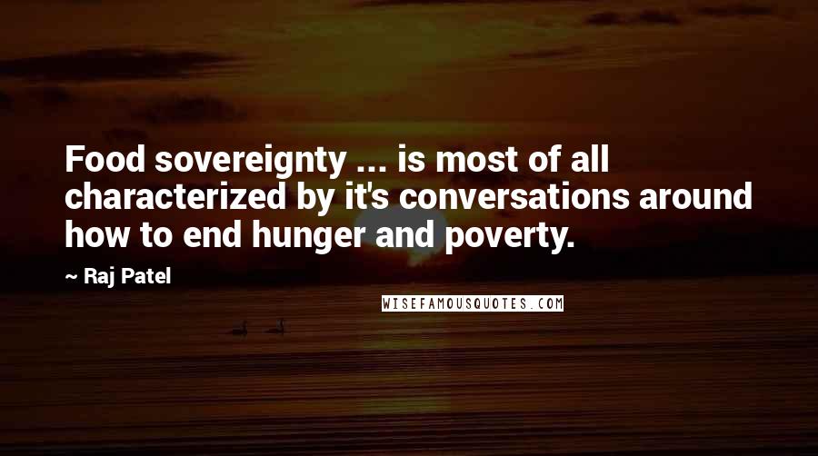Raj Patel Quotes: Food sovereignty ... is most of all characterized by it's conversations around how to end hunger and poverty.
