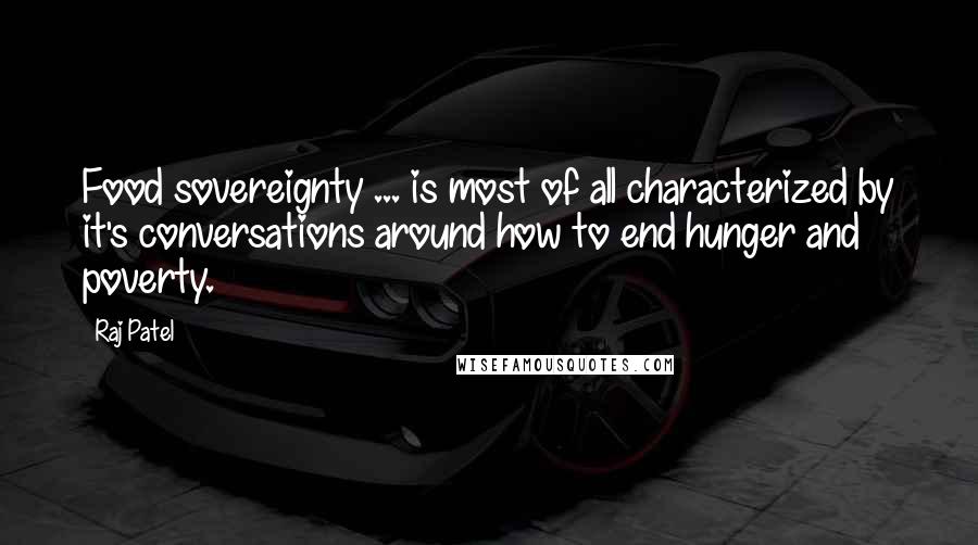 Raj Patel Quotes: Food sovereignty ... is most of all characterized by it's conversations around how to end hunger and poverty.