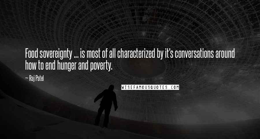 Raj Patel Quotes: Food sovereignty ... is most of all characterized by it's conversations around how to end hunger and poverty.