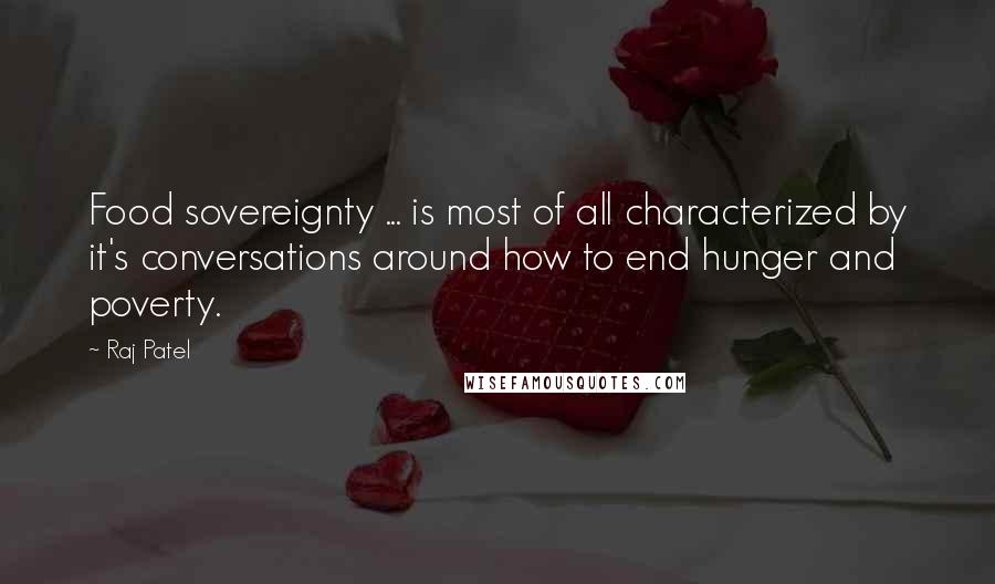 Raj Patel Quotes: Food sovereignty ... is most of all characterized by it's conversations around how to end hunger and poverty.