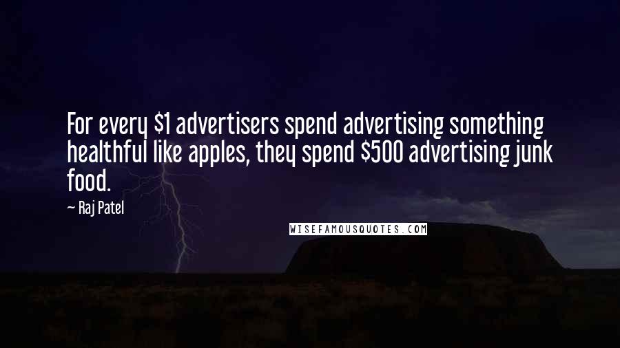 Raj Patel Quotes: For every $1 advertisers spend advertising something healthful like apples, they spend $500 advertising junk food.