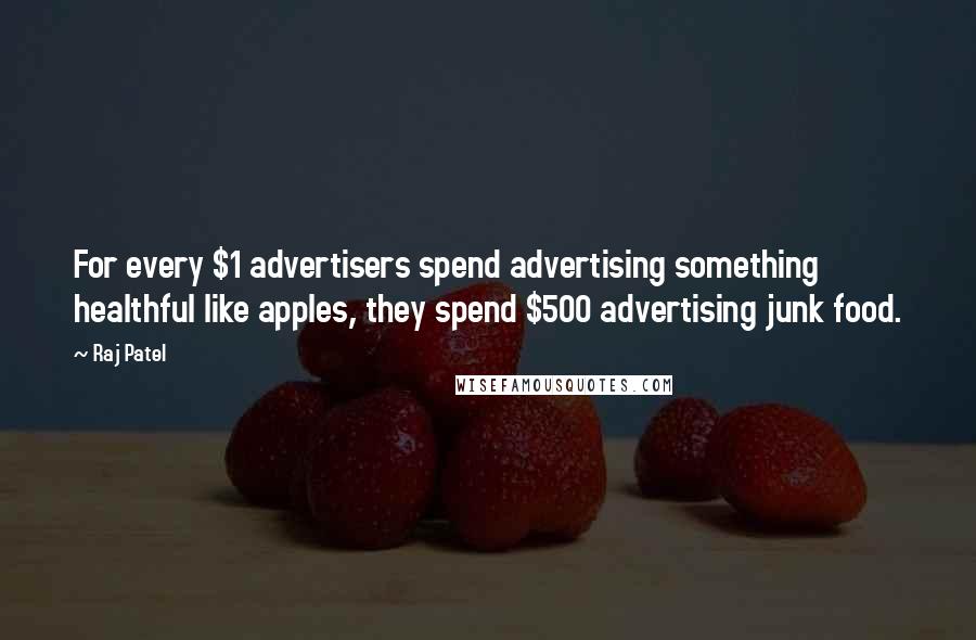Raj Patel Quotes: For every $1 advertisers spend advertising something healthful like apples, they spend $500 advertising junk food.