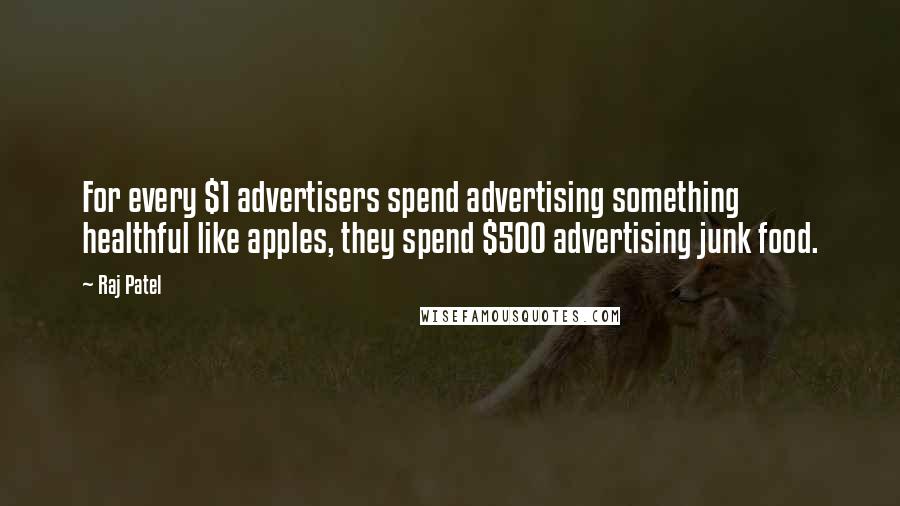 Raj Patel Quotes: For every $1 advertisers spend advertising something healthful like apples, they spend $500 advertising junk food.