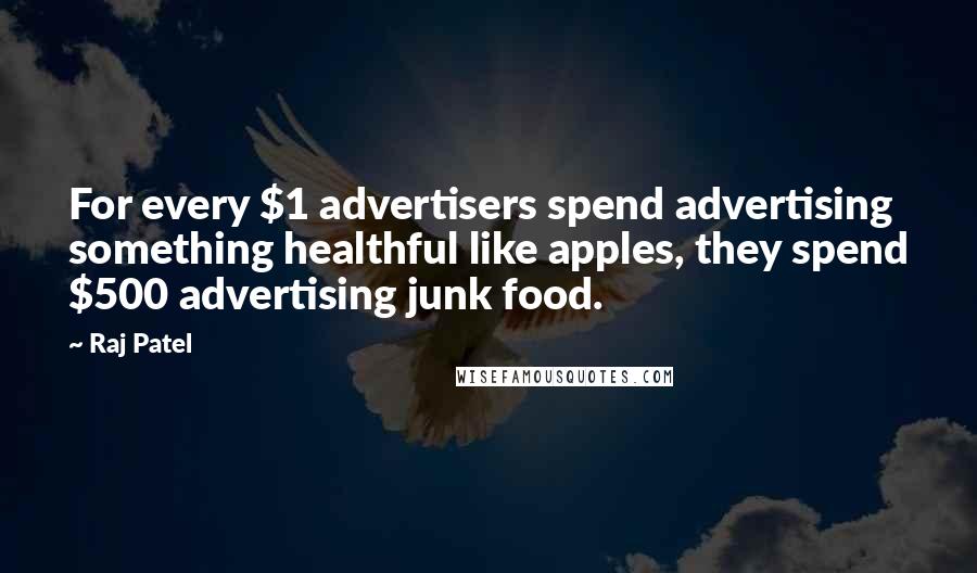 Raj Patel Quotes: For every $1 advertisers spend advertising something healthful like apples, they spend $500 advertising junk food.