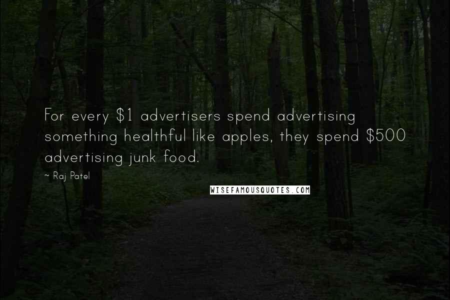 Raj Patel Quotes: For every $1 advertisers spend advertising something healthful like apples, they spend $500 advertising junk food.