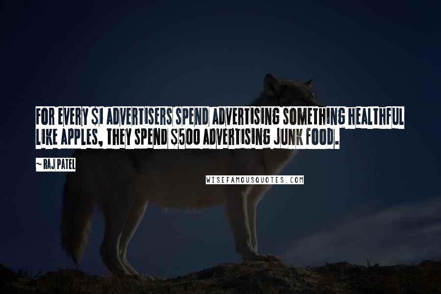 Raj Patel Quotes: For every $1 advertisers spend advertising something healthful like apples, they spend $500 advertising junk food.