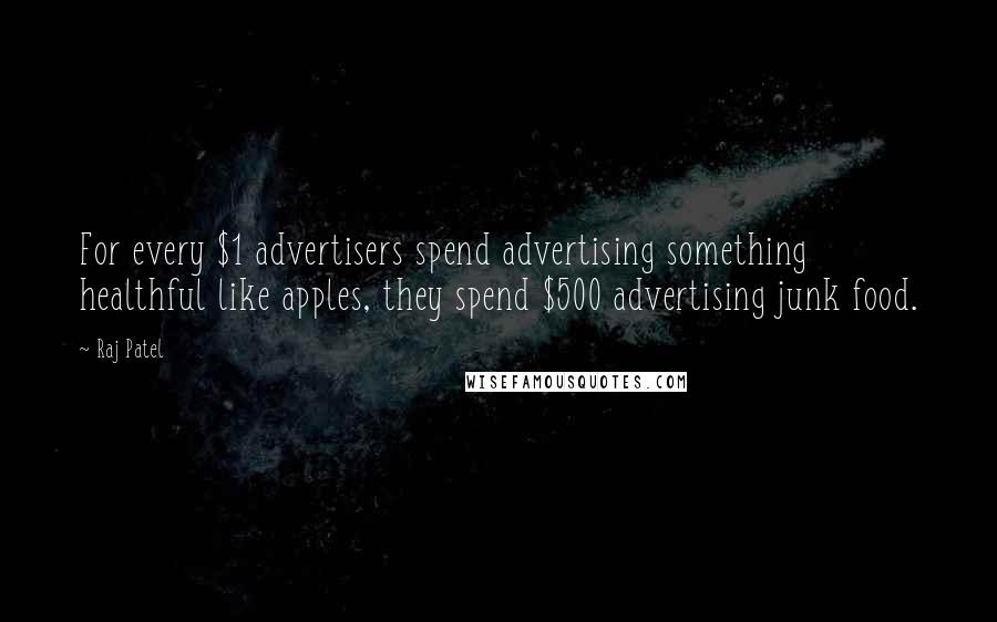 Raj Patel Quotes: For every $1 advertisers spend advertising something healthful like apples, they spend $500 advertising junk food.