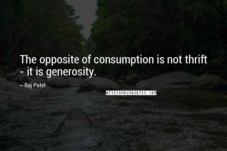 Raj Patel Quotes: The opposite of consumption is not thrift - it is generosity.