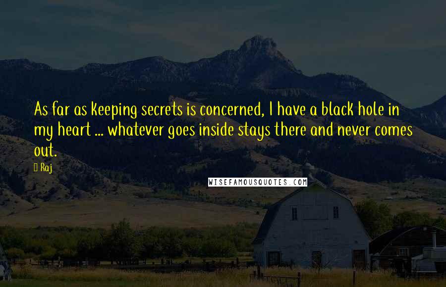 Raj Quotes: As far as keeping secrets is concerned, I have a black hole in my heart ... whatever goes inside stays there and never comes out.