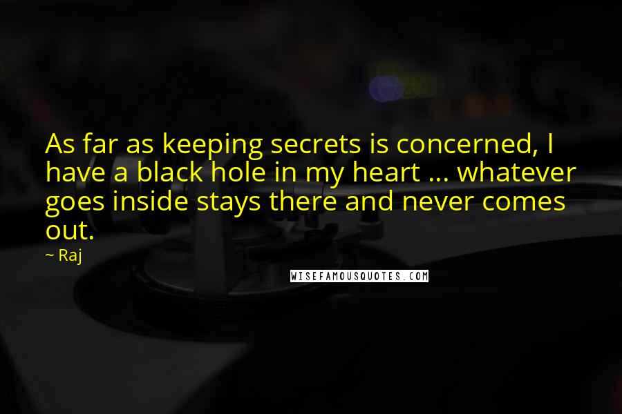 Raj Quotes: As far as keeping secrets is concerned, I have a black hole in my heart ... whatever goes inside stays there and never comes out.