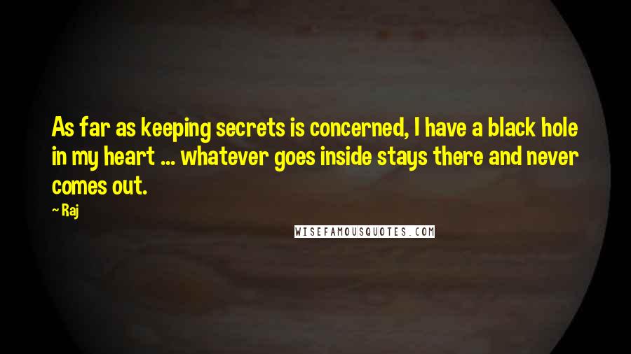 Raj Quotes: As far as keeping secrets is concerned, I have a black hole in my heart ... whatever goes inside stays there and never comes out.