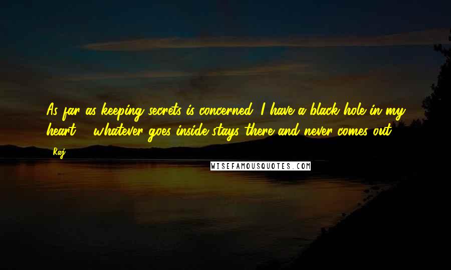 Raj Quotes: As far as keeping secrets is concerned, I have a black hole in my heart ... whatever goes inside stays there and never comes out.