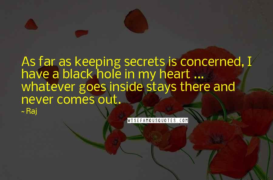 Raj Quotes: As far as keeping secrets is concerned, I have a black hole in my heart ... whatever goes inside stays there and never comes out.