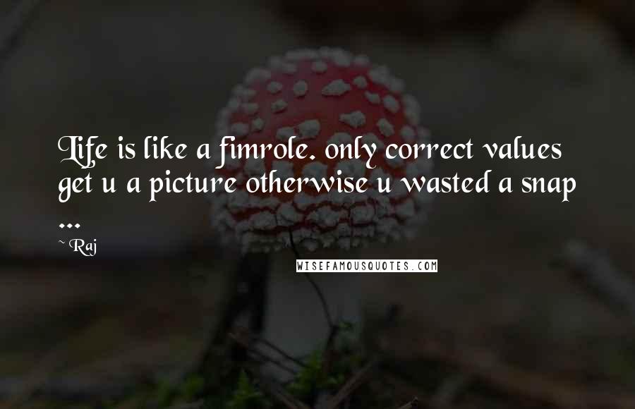 Raj Quotes: Life is like a fimrole. only correct values get u a picture otherwise u wasted a snap ...