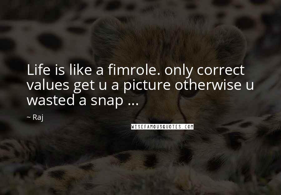 Raj Quotes: Life is like a fimrole. only correct values get u a picture otherwise u wasted a snap ...