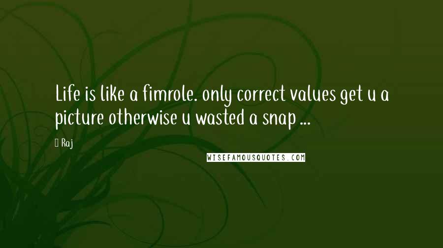 Raj Quotes: Life is like a fimrole. only correct values get u a picture otherwise u wasted a snap ...