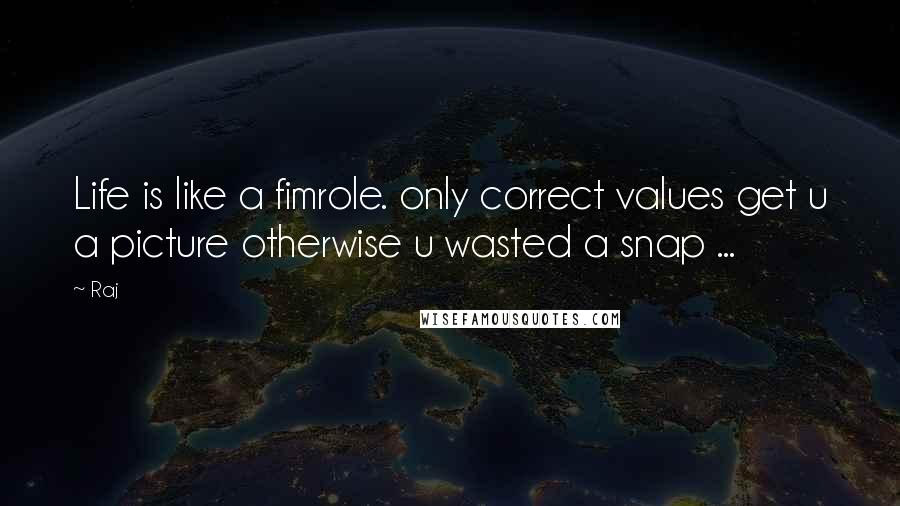 Raj Quotes: Life is like a fimrole. only correct values get u a picture otherwise u wasted a snap ...