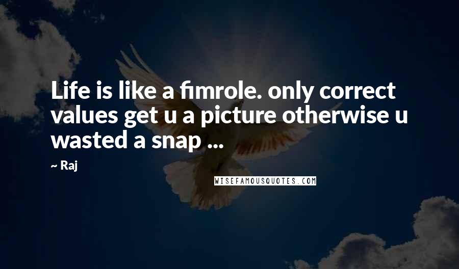 Raj Quotes: Life is like a fimrole. only correct values get u a picture otherwise u wasted a snap ...