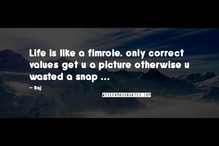 Raj Quotes: Life is like a fimrole. only correct values get u a picture otherwise u wasted a snap ...