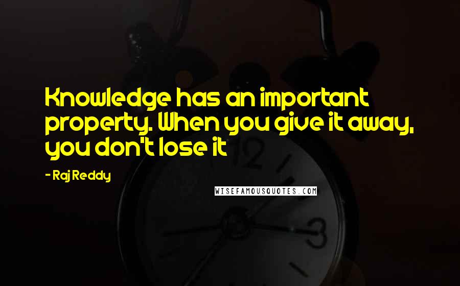 Raj Reddy Quotes: Knowledge has an important property. When you give it away, you don't lose it