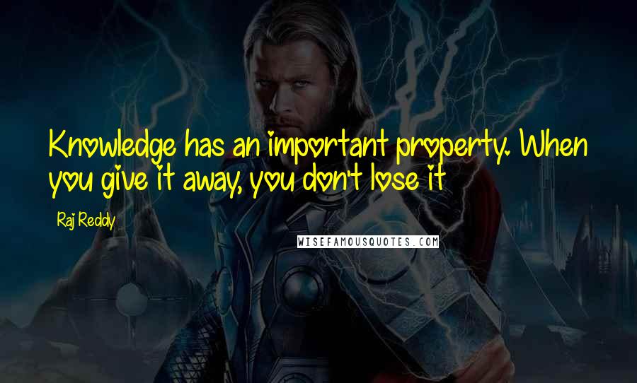 Raj Reddy Quotes: Knowledge has an important property. When you give it away, you don't lose it