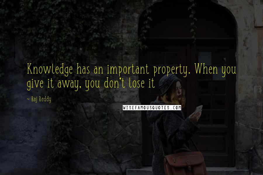 Raj Reddy Quotes: Knowledge has an important property. When you give it away, you don't lose it