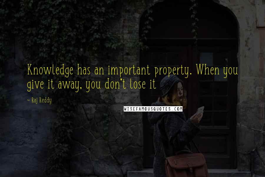 Raj Reddy Quotes: Knowledge has an important property. When you give it away, you don't lose it