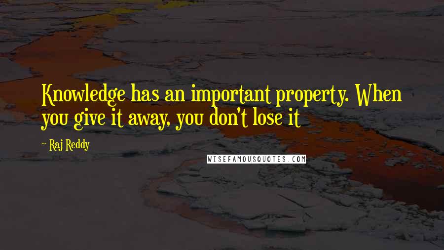 Raj Reddy Quotes: Knowledge has an important property. When you give it away, you don't lose it